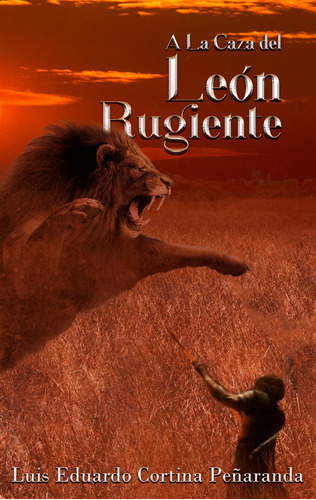 A la caza del leon rugiente, de Luis Eduardo Cortina. Editorial Calixta Editores, tapa blanda en español, 2019