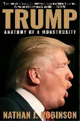 Trump : Anatomy Of A Monstrosity, De Nathan J Robinson. Editorial Demilune Press, Tapa Blanda En Inglés
