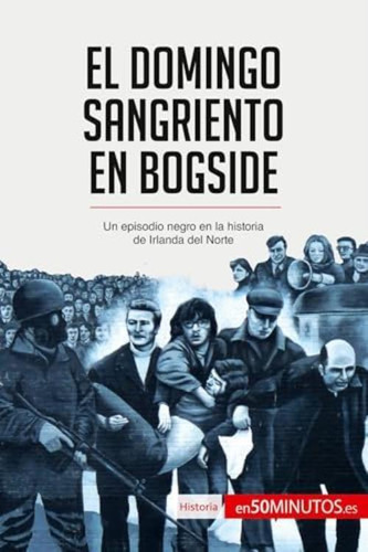 El Domingo Sangriento En Bogside: Un Episodio Negro En La Historia De Irlanda Del Norte (spanish Edition), De 50minutos, .. Editorial Oem, Tapa Blanda En Español