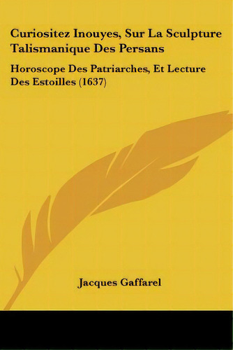 Curiositez Inouyes, Sur La Sculpture Talismanique Des Persans: Horoscope Des Patriarches, Et Lect..., De Gaffarel, Jacques. Editorial Kessinger Pub Llc, Tapa Blanda En Inglés