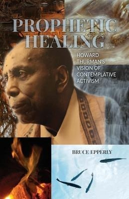 Prophetic Healing : Howard Thurman's Vision Of Contemplat...