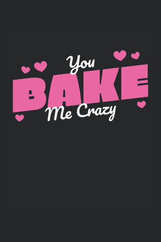 Libro: You Bake Me Crazy - Cuaderno Para Panaderos: Notebook