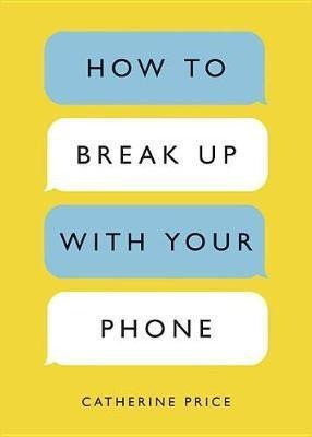 How To Break Up With Your Phone : The 30-day Plan To Take Ba