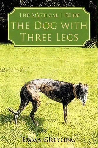 The Mystical Life Of The Dog With Three Legs, De Emma Greyling. Editorial Authorhouse, Tapa Blanda En Inglés