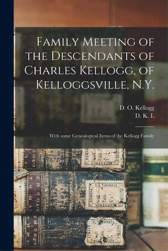 Family Meeting Of The Descendants Of Charles Kellogg, Of Kelloggsville, N.y.: With Some Genealogi..., De Kellogg, D. O. (day Otis) 1796-1874. Editorial Legare Street Pr, Tapa Blanda En Inglés