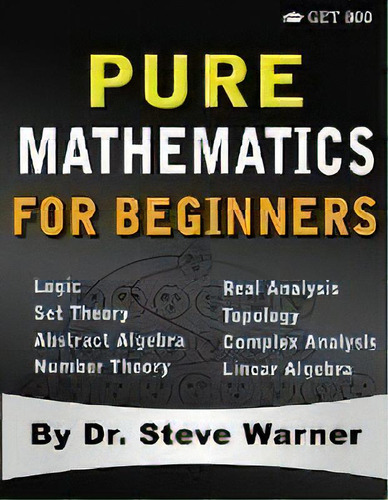 Pure Mathematics For Beginners : A Rigorous Introduction To Logic, Set Theory, Abstract Algebra, ..., De Steve Warner. Editorial Get 800, Tapa Blanda En Inglés