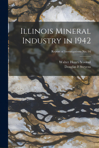 Illinois Mineral Industry In 1942; Report Of Investigations No. 94, De Voskuil, Walter Henry 1892-. Editorial Hassell Street Pr, Tapa Blanda En Inglés