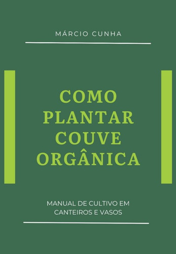 Como Plantar Couve Orgânica: Manual De Cultivo Em Canteiros E Vasos, De Márcio Cunha. Série Não Aplicável, Vol. 1. Editora Clube De Autores, Capa Mole, Edição 1 Em Português, 2021