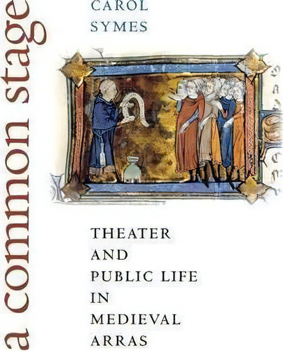 Amon Stage : Theater And Public Life In Medieval Arras, De Carol Symes. Editorial Cornell University Press En Inglés