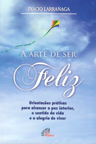 A arte de ser feliz: Orientações práticas para alcançar a paz interior, o sentido da vida..., de Larrañaga, Ignácio. Editora Pia Sociedade Filhas de São Paulo, capa mole em português, 2004