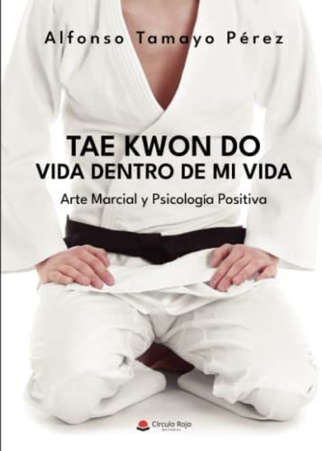 Tae Kwon Do. Vida Dentro De Mi Vida: Arte Marcial Y Psicolog