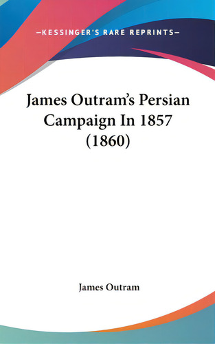 James Outram's Persian Campaign In 1857 (1860), De Outram, James. Kessinger's Rare Reprints, Vol. 1. Editorial Kessinger Pub Llc, Tapa Dura En Inglés