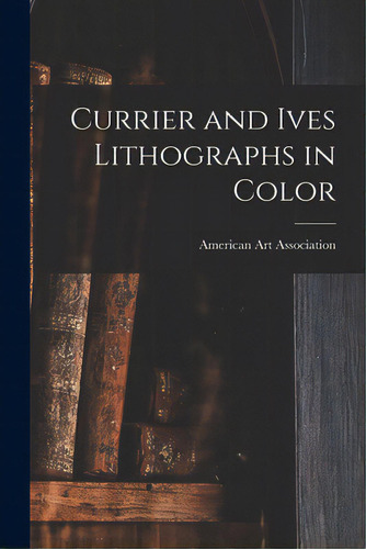 Currier And Ives Lithographs In Color, De American Art Association. Editorial Hassell Street Pr, Tapa Blanda En Inglés