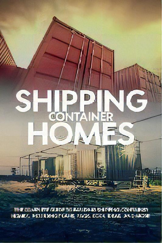 Shipping Container Homes : The Complete Guide To Building Shipping Container Homes, Including Pla..., De Andrew Birch. Editorial Ingram Publishing, Tapa Blanda En Inglés