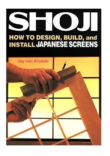 Shoji: How To Design, Build, And Install Japanese Screens...