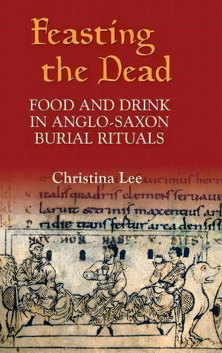 Feasting The Dead : Food And Drink In Anglo-saxon Burial Ri, De Christina Lee. Editorial Boydell & Brewer Ltd En Inglés