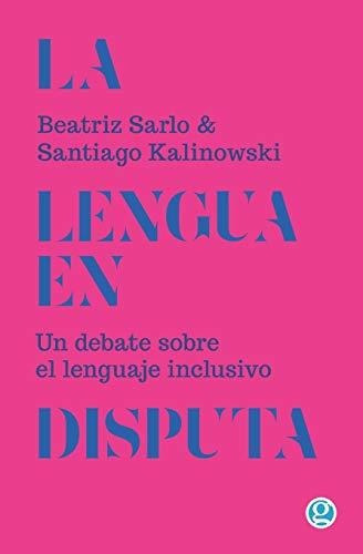 La Lengua En Disputa: Un Debate Sobre El Lenguaje Inclusivo