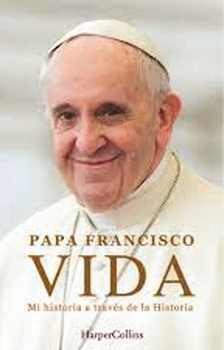 Vida - Papa Francisco - Mi Historia A Traves De La Historia