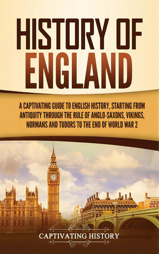 History Of England: A Captivating Guide To English History, Starting From Antiquity Through The R..., De History, Captivating. Editorial Captivating History, Tapa Dura En Inglés