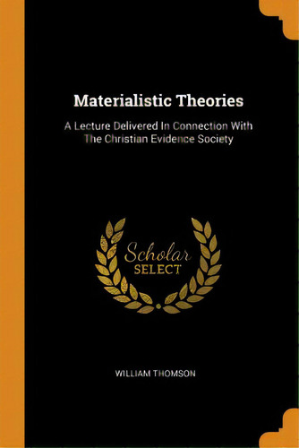 Materialistic Theories: A Lecture Delivered In Connection With The Christian Evidence Society, De Thomson, William. Editorial Franklin Classics, Tapa Blanda En Inglés