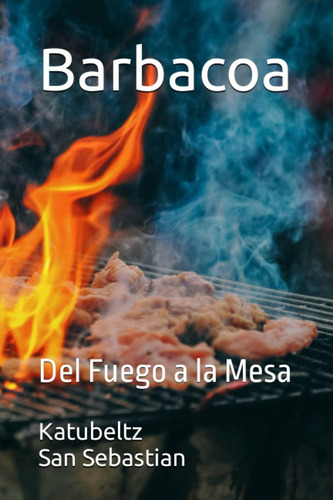 Libro: Barbacoa: Del Fuego A La Mesa (spanish Edition)