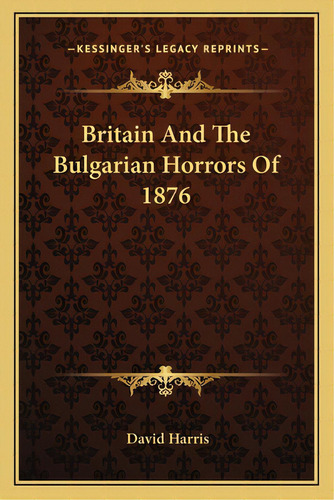Britain And The Bulgarian Horrors Of 1876, De Harris, David. Editorial Kessinger Pub Llc, Tapa Blanda En Inglés