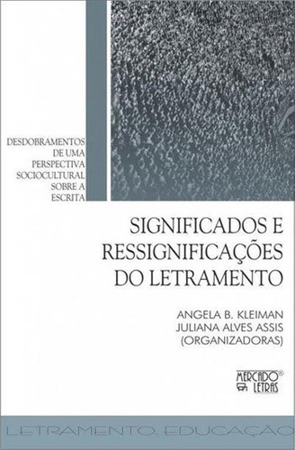 Significados E Ressignificações Do Letramento: Desdobramentos De Uma Perspectiva Sociocultural Sobre A Escrita, De Kleiman, Angela B.. Editora Mercado De Letras, Capa Mole Em Português