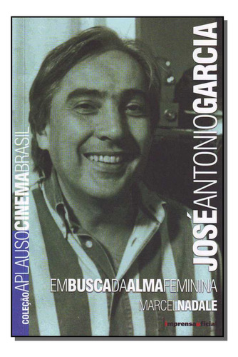 Jose Antonio Garcia - Col.aplauso: José Antonio Garcia - Em Busca Da Alma Feminina, De Imprensa-nadale. Série Biografias Editora Imprensa Oficial, Capa Mole Em Português, 20