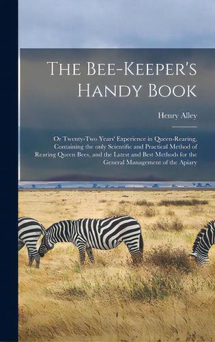 The Bee-keeper's Handy Book: Or Twenty-two Years' Experience In Queen-rearing, Containing The Onl..., De Alley, Henry. Editorial Legare Street Pr, Tapa Dura En Inglés