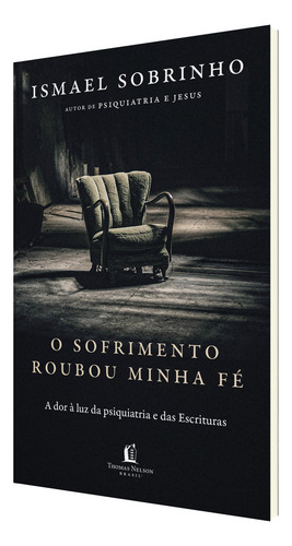 O Sofrimento Roubou Minha Fé: A Dor À Luz Da Psiquiatria E Das Escrituras Do Autor De Psiquiatria E Jesus