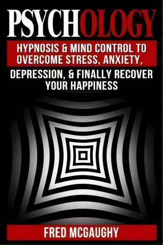 Psychology : Hypnosis And Mind Control To Overcome Stress, Anxiety, Depression, &, De Fred Mcgaughy. Editorial Createspace Independent Publishing Platform, Tapa Blanda En Inglés