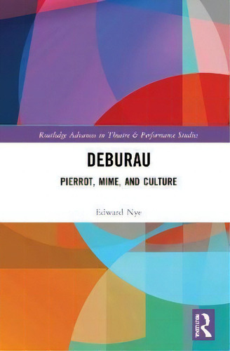 Deburau : Pierrot, Mime, And Culture, De Edward Nye. Routledge Advances In Theatre & Performance Studies, Vol. 1. Editorial Routledge, Tapa Blanda En Inglés