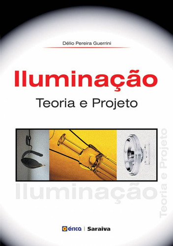 Iluminação: Teoria e projeto, de Guerrini, Délio Pereira. Editora Saraiva Educação S. A.,Saraiva Educação S. A., capa mole em português, 2009