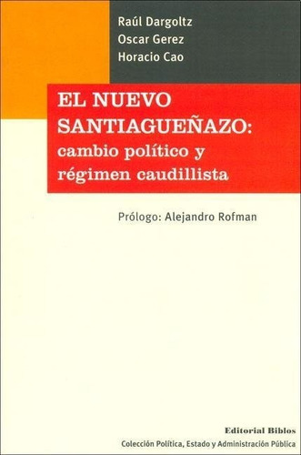 El Nuevo Santiagueñazo: Cambio Político Y Régimen Caudillista, De Dargoltz, Raúl; ; Gerez. Oscar ; Cao, Horacio. Editorial Biblos, Tapa Blanda, Edición 2006 En Español, 2006