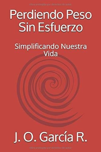 Perdiendo Peso Sin Esfuerzo Simplificando Nuestra.., de García R., J. O.. Editorial Independently Published en español
