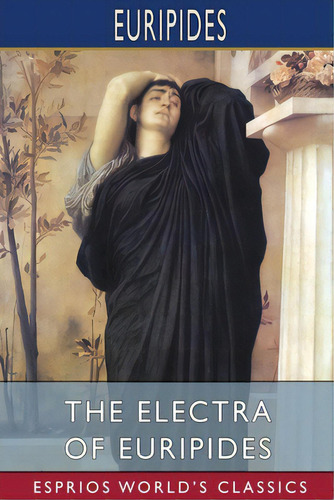 The Electra Of Euripides (esprios Classics): Translated By Gilbert Murray, De Eurípides. Editorial Blurb Inc, Tapa Blanda En Inglés