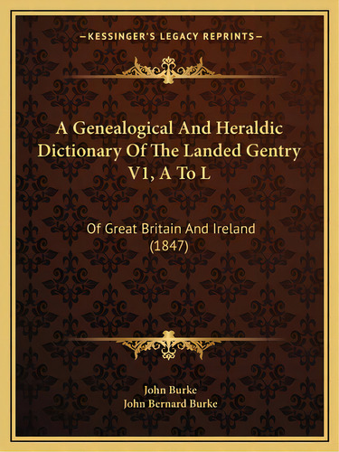 A Genealogical And Heraldic Dictionary Of The Landed Gentry V1, A To L: Of Great Britain And Irel..., De Burke, John. Editorial Kessinger Pub Llc, Tapa Blanda En Inglés