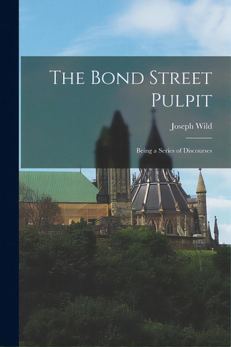 The Bond Street Pulpit [microform]: Being A Series Of Discourses, De Wild, Joseph 1834-1908. Editorial Legare Street Pr, Tapa Blanda En Inglés