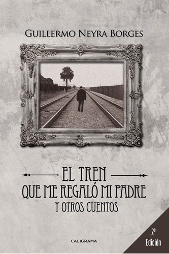 El Tren Que Me Regaló Mi Padre Y Otros Cuentos, De Neyra Borges , Guillermo.., Vol. 1.0. Editorial Caligrama, Tapa Blanda, Edición 1.0 En Español, 2019