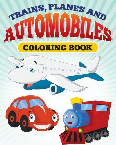 Planes And Trains And Automoblies : Coloring Book Of Trains, Planes And Automobiles!, De M R Bellinger. Editorial Createspace Independent Publishing Platform, Tapa Blanda En Inglés