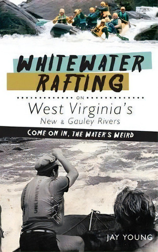 Whitewater Rafting On West Virginia's New & Gauley Rivers : Come On In, The Water's Weird, De Jay Young. Editorial History Press Library Editions, Tapa Dura En Inglés