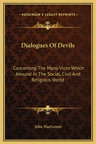 Dialogues Of Devils: Concerning The Many Vices Which Abound In The Social, Civil And Religious World, De Macgowan, John. Editorial Kessinger Pub Llc, Tapa Dura En Inglés