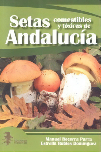 Setas Comestibles Y Tãâ³xicas De Andalucãâ¡a, De Becerra Parra, Manuel. Editorial Ediciones El Pinsapar En Español