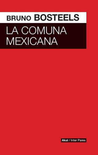 La Comuna Mexicana. Bruno Bosteels. Akal