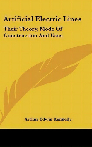 Artificial Electric Lines : Their Theory, Mode Of Construction And Uses, De Arthur Edwin Kennelly. Editorial Kessinger Publishing, Tapa Dura En Inglés