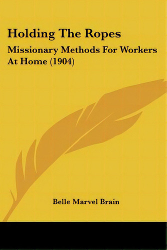 Holding The Ropes: Missionary Methods For Workers At Home (1904), De Brain, Belle Marvel. Editorial Kessinger Pub Llc, Tapa Blanda En Inglés