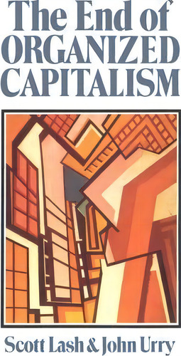 The End Of Organized Capitalism, De Scott Lash. Editorial Polity Press, Tapa Blanda En Inglés