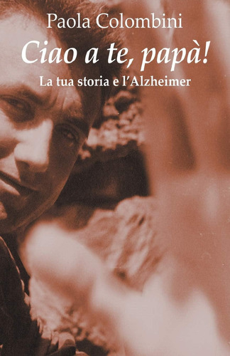 Libro: Ciao A Te, Papa : La Tua Storia E L Alzheimer (italia