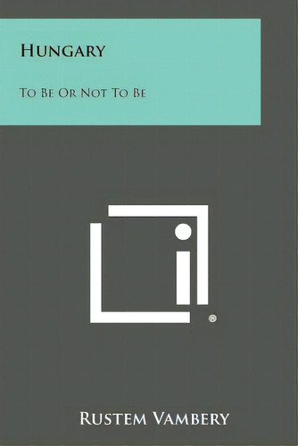 Hungary: To Be Or Not To Be, De Vambery, Rustem. Editorial Literary Licensing Llc, Tapa Blanda En Inglés