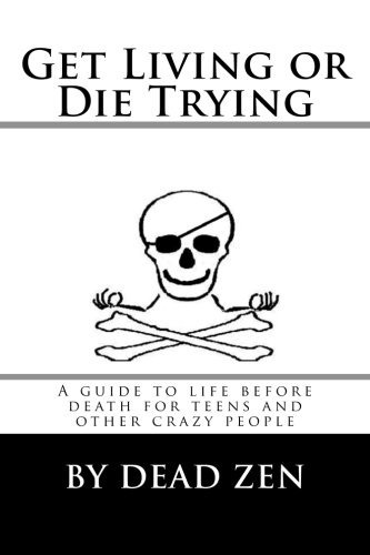 Get Living Or Die Trying A Guide To Life Before Death For Te